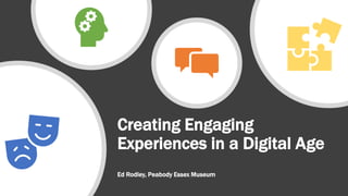 Creating Engaging
Experiences in a Digital Age
Ed Rodley, Peabody Essex Museum
 
