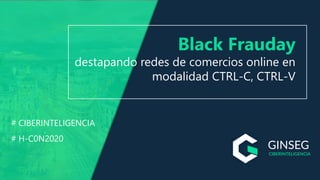 Black Frauday
destapando redes de comercios online en
modalidad CTRL-C, CTRL-V
# CIBERINTELIGENCIA
# H-C0N2020
 