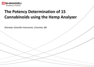 The Potency Determination of 15
Cannabinoids using the Hemp Analyzer
Shimadzu Scientific Instruments, Columbia, MD
 