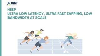 HESP
ULTRA LOW LATENCY, ULTRA FAST ZAPPING, LOW
BANDWIDTH AT SCALE
 