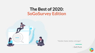 The Best of 2020:
SoGoSurvey Edition
“Harder, faster, better, stronger.”
– Daft Punk
 