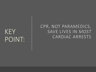 KEY
POINT:
CPR, NOT PARAMEDICS,
SAVE LIVES IN MOST
CARDIAC ARRESTS
 