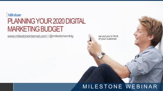 we put you in front
of your customer
PLANNINGYOUR2020DIGITAL
MARKETINGBUDGET
www.milestoneinternet.com | @milestonemktg
M I L E S T O N E W E B I N A R
 