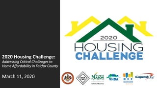 2020 Housing Challenge:
Addressing Critical Challenges to
Home Affordability in Fairfax County
March 11, 2020
 