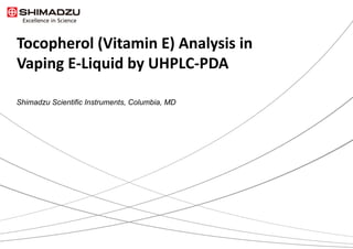 Tocopherol (Vitamin E) Analysis in
Vaping E-Liquid by UHPLC-PDA
Shimadzu Scientific Instruments, Columbia, MD
 