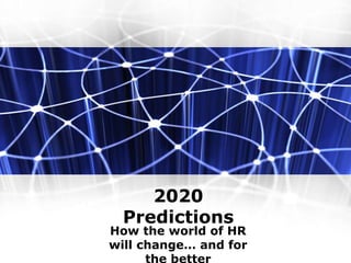 2020
Predictions
How the world of HR
will change… and for
the better
 