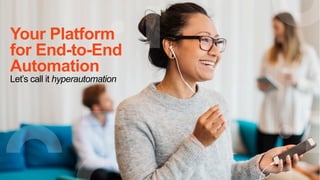 Your Platform
for End-to-End
Automation
Let’s call it hyperautomation
 