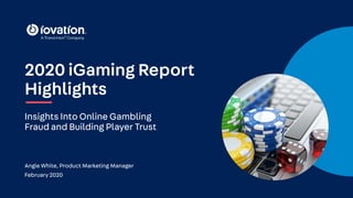 Angie White, Product Marketing Manager
February 2020
Insights Into Online Gambling
Fraud and Building Player Trust
2020 iGaming Report
Highlights
 