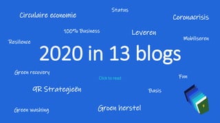 2020 in 13 blogs
Click to read
Circulaire economie
Resilience
100% Business
Green washing
Fun
Basis
Coronacrisis
9R Strategie�n
Groen herstel
Green recovery
Leveren
Status
Mobiliseren
 