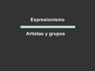 Expresionismo
Artistas y grupos
 