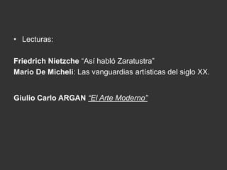 • Lecturas:
Friedrich Nietzche “Así habló Zaratustra”
Mario De Micheli: Las vanguardias artísticas del siglo XX.
Giulio Carlo ARGAN “El Arte Moderno”
 