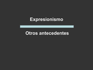 Expresionismo
Otros antecedentes
 