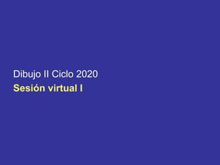 Dibujo II Ciclo 2020
Sesión virtual l
 