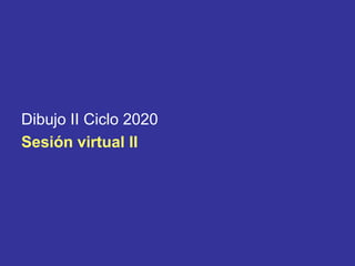 Dibujo II Ciclo 2020
Sesión virtual lI
 