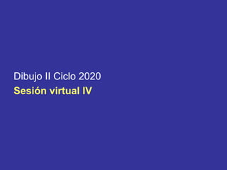 Dibujo II Ciclo 2020
Sesión virtual lV
 