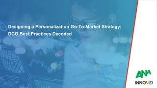 Designing a Personalization Go-To-Market Strategy:
DCO Best Practices Decoded
 