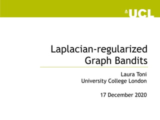Laplacian-regularized
Graph Bandits
Laura Toni
University College London
17 December 2020
 
