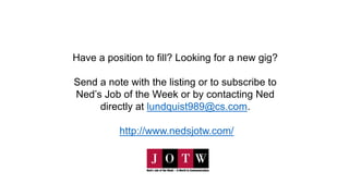 Have a position to fill? Looking for a new gig?
Send a note with the listing or to subscribe to
Ned’s Job of the Week or b...