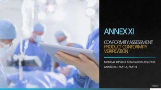 ANNEXXI
CONFORMITYASSESSMENT
PRODUCTCONFORMITY
VERIFICATION
MEDICAL DEVICES REGULATION 2017/745
ANNEX XI – PART A, PART B
PAGE 1
 
