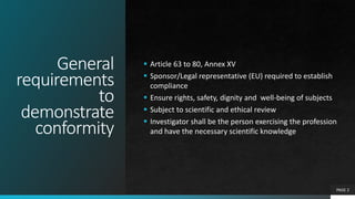 General
requirements
to
demonstrate
conformity
 Article 63 to 80, Annex XV
 Sponsor/Legal representative (EU) required t...