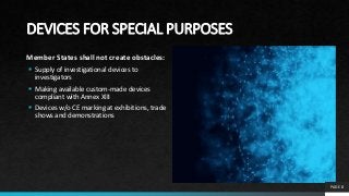 DEVICES FOR SPECIAL PURPOSES
Member States shall not create obstacles:
 Supply of investigational devices to
investigators
 Making available custom-made devices
compliant with Annex XIII
 Devices w/o CE marking at exhibitions, trade
shows and demonstrations
PAGE 8
 
