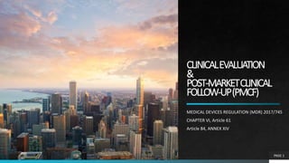 CLINICALEVALUATION
&
POST-MARKETCLINICAL
FOLLOW-UP(PMCF)
MEDICAL DEVICES REGULATION (MDR) 2017/745
CHAPTER VI, Article 61
Article 84, ANNEX XIV
PAGE 1
 