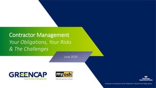 Greencap is proudly part of the Wesfarmers Industrial and Safety groupGreencap is proudly part of the Wesfarmers Industrial and Safety group
Contractor Management
Your Obligations, Your Risks
& The Challenges
June 2020
 