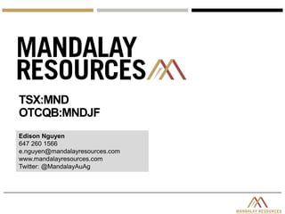 Edison Nguyen
647 260 1566
e.nguyen@mandalayresources.com
www.mandalayresources.com
Twitter: @MandalayAuAg
TSX:MND
OTCQB:MNDJF
 