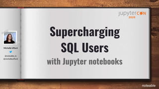 Supercharging
SQL Users
with Jupyter notebooks
noteable
@noteable_io
@michelleufford
Michelle Ufford
 