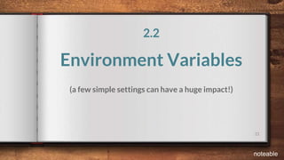 21
2.2
Environment Variables
(a few simple settings can have a huge impact!)
noteable
 