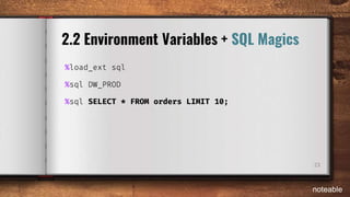 23
2.2 Environment Variables + SQL Magics
%load_ext sql
%sql DW_PROD
%sql SELECT * FROM orders LIMIT 10;
noteable
 