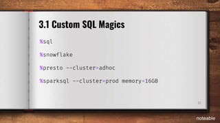 %sql
%snowflake
%presto --cluster=adhoc
%sparksql --cluster=prod memory=16GB
32
3.1 Custom SQL Magics
noteable
 