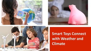 Smart Toys Connect
with Weather and
Climate
 