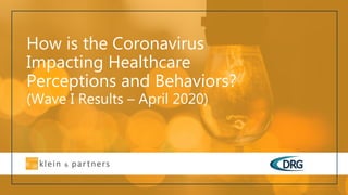 How is the Coronavirus
Impacting Healthcare
Perceptions and Behaviors?
(Wave I Results – April 2020)
 