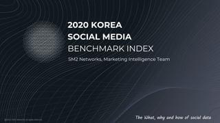 @2020 SM2 Networks all rights reserved
2020 KOREA
SOCIAL MEDIA
BENCHMARK INDEX
SM2 Networks, Marketing Intelligence Team
The What, why and how of social data
 