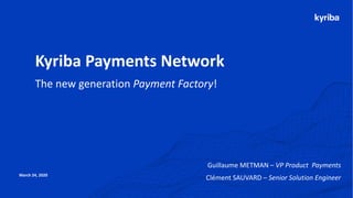 Copyright © 2020 Kyriba Corp. All rights reserved.
March 24, 2020
Kyriba Payments Network
The new generation Payment Factory!
Guillaume METMAN – VP Product Payments
Clément SAUVARD – Senior Solution Engineer
 