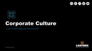 Corporate Culture
© The Lantern Group, Inc
Is your culture holding your business back?
 