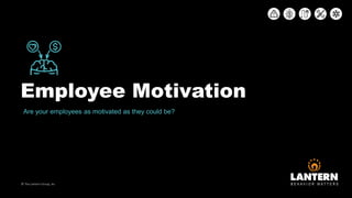 Employee Motivation
© The Lantern Group, Inc
Are your employees as motivated as they could be?
 