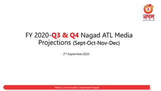 FY 2020-Q3 & Q4 Nagad ATL Media
Projections (Sept-Oct-Nov-Dec)
2nd.September.2020
Media Communication Department-Nagad
 