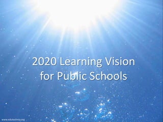 2020 Learning Vision
                      for Public Schools


www.edutechnia.org
 