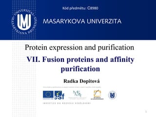 1
Protein expression and purification
Radka Dopitová
Kód předmětu: C8980
VII. Fusion proteins and affinity
purification
 