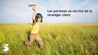 Les personas au service de la
stratégie client
 