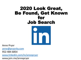 2020 Look Great,
Be Found, Get Known
for
Job Search
Anne Pryor
anne@pryority.com
952-484-6854
www.linkedin.com/in/annepryor
www.join.me/annepryor
 