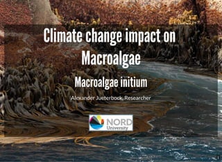 Climate change impact on
Climate change impact on
Macroalgae
Macroalgae
Macroalgae initium
Macroalgae initium
Alexander Jueterbock, Researcher
1
 