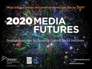 Strategic Foresight for Ontario’s Cultural Media Industries  What will our media and entertainment look like by 2020? Principal Partner sLab at OCAD University Made possible by OMDC on behalf of the Ministry of Culture http:// 2020mediafutures.ca   Twitter  #2020mediafutures 