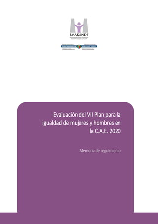 1
Evaluación del VII Plan para la
igualdad de mujeres y hombres en
la C.A.E. 2020
Memoria de seguimiento
 