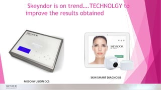 Skeyndor is on trend….TECHNOLGY to
improve the results obtained
MESOINFUSION DCS
SKIN SMART DIAGNOSIS
 