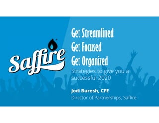 Get Streamlined
Get Focused
Get Organized
Strategies to give you a
successful 2020
Jodi Buresh, CFE
Director of Partnerships, Saffire
 
