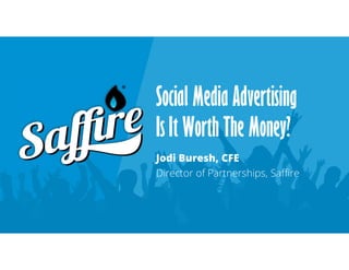 Social Media Advertising
Is It Worth The Money?
Jodi Buresh, CFE
Director of Partnerships, Saffire
 