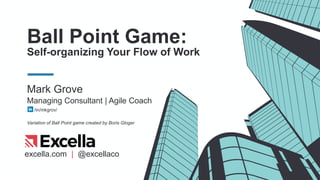 excella.com | @excellaco
Ball Point Game:
Self-organizing Your Flow of Work
Mark Grove
Managing Consultant | Agile Coach
Variation of Ball Point game created by Boris Gloger
/in/mkgrov/
 